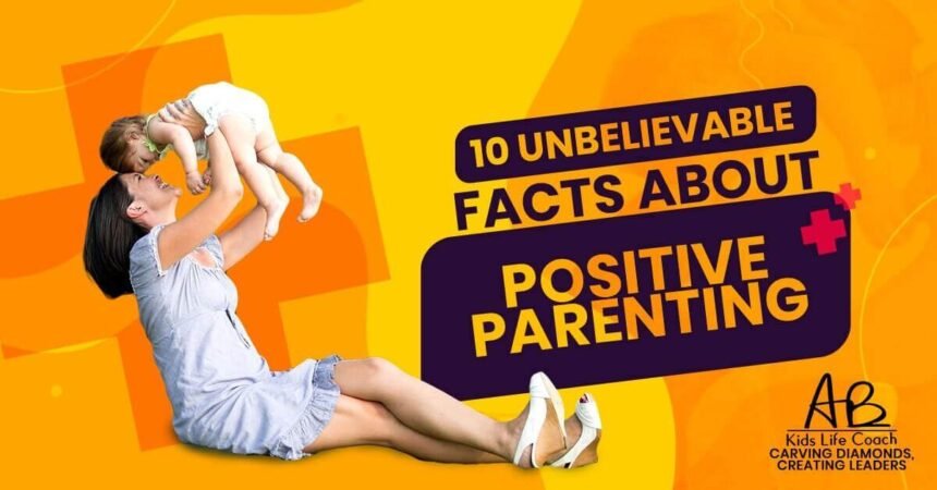 10 Unbelievable Facts about Positive Parenting