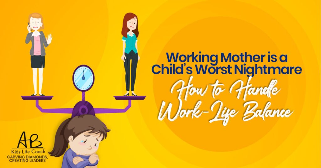 Working Mother Is A Child’s Worst Nightmare -How to Handle Work-Life Balance