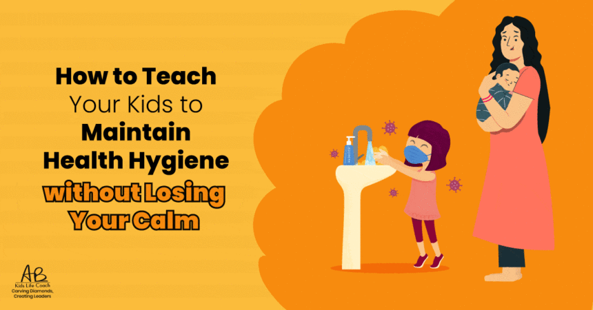 How to Teach Your Kids to Maintain Health Hygiene without Losing Your Calm