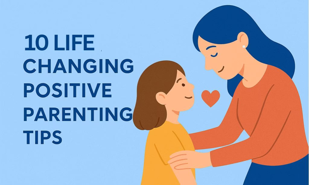10 Positive Parenting Tips Every Parent Should Know